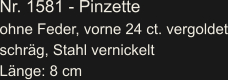 Nr. 1581 - Pinzette ohne Feder, vorne 24 ct. vergoldet schräg, Stahl vernickelt Länge: 8 cm