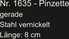 Nr. 1635 - Pinzette gerade Stahl vernickelt Länge: 8 cm